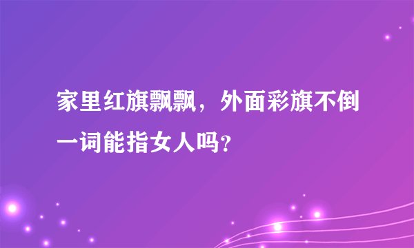 家里红旗飘飘，外面彩旗不倒一词能指女人吗？