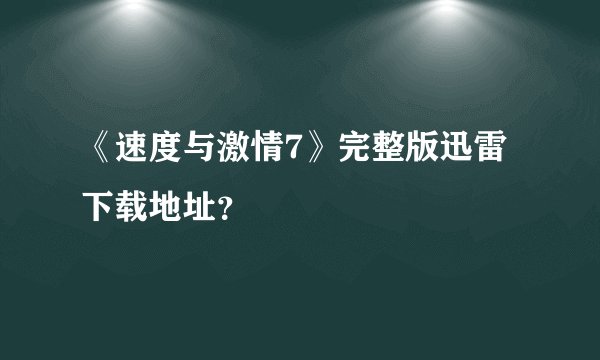 《速度与激情7》完整版迅雷下载地址？