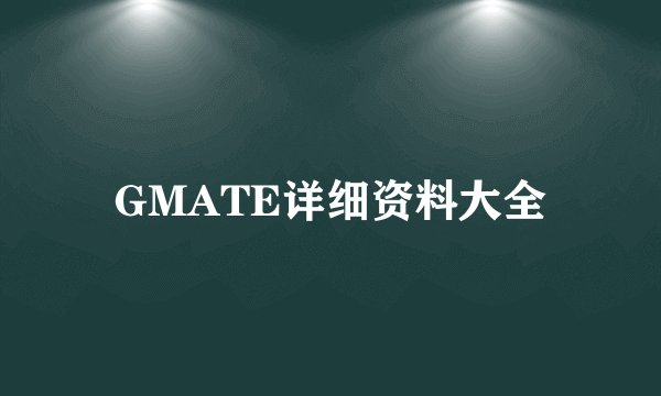 GMATE详细资料大全