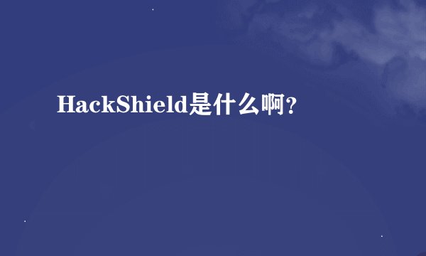 HackShield是什么啊？