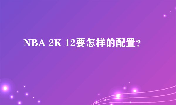 NBA 2K 12要怎样的配置？