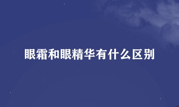 眼霜和眼精华有什么区别