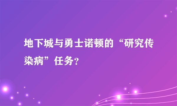 地下城与勇士诺顿的“研究传染病”任务？