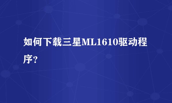 如何下载三星ML1610驱动程序？