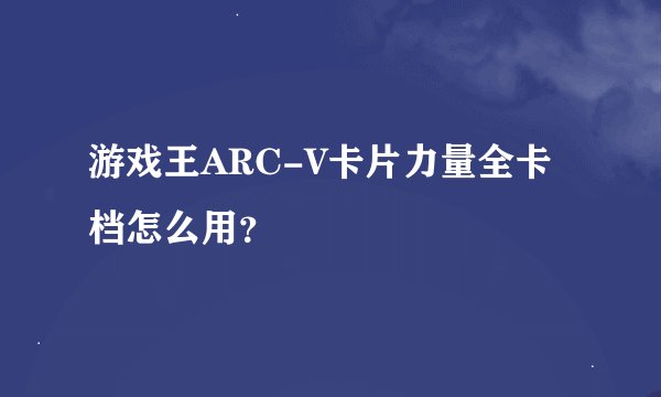游戏王ARC-V卡片力量全卡档怎么用？