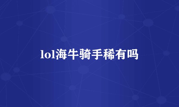 lol海牛骑手稀有吗