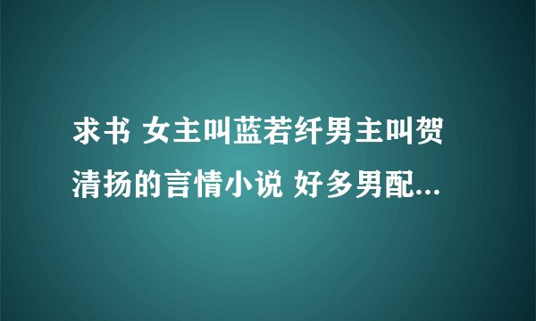 求书 女主叫蓝若纤男主叫贺清扬的言情小说 好多男配角 叫楚寒生 凌宇