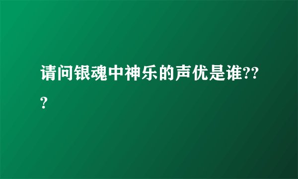 请问银魂中神乐的声优是谁???