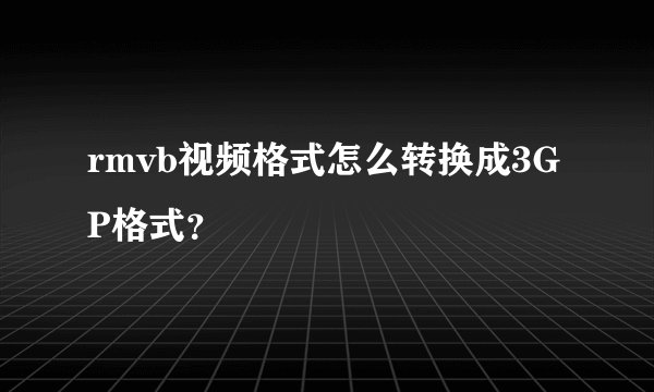 rmvb视频格式怎么转换成3GP格式？