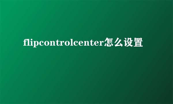 flipcontrolcenter怎么设置