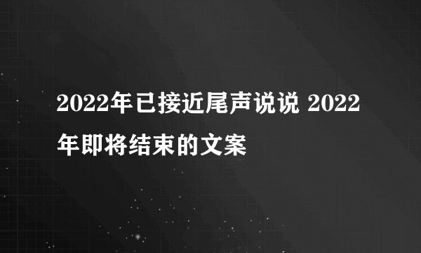 2022年已接近尾声说说 2022年即将结束的文案