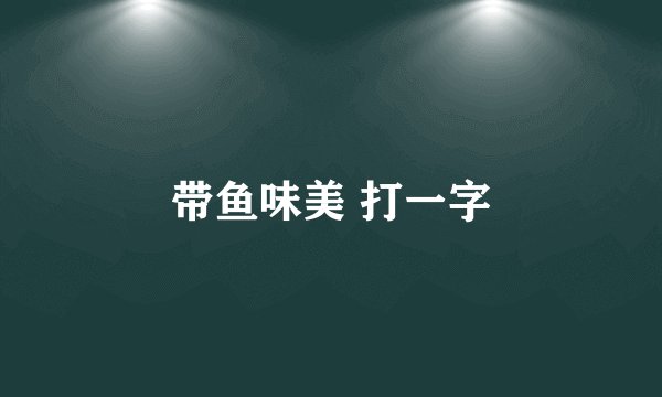 带鱼味美 打一字