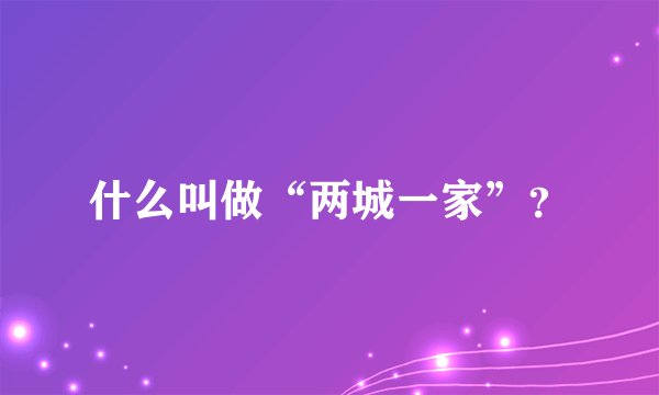 什么叫做“两城一家”？