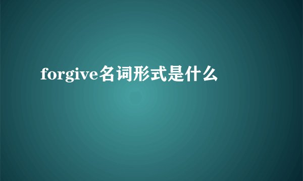 forgive名词形式是什么