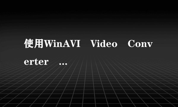 使用WinAVI Video Converter 9.0遇到的问题!来帮帮我吧~