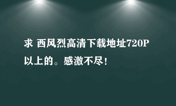 求 西风烈高清下载地址720P以上的。感激不尽！