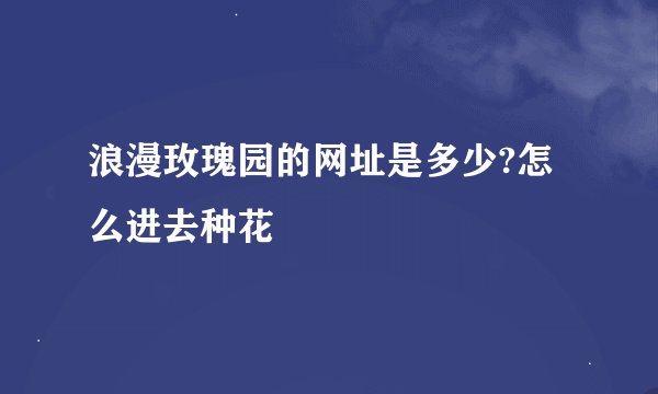 浪漫玫瑰园的网址是多少?怎么进去种花