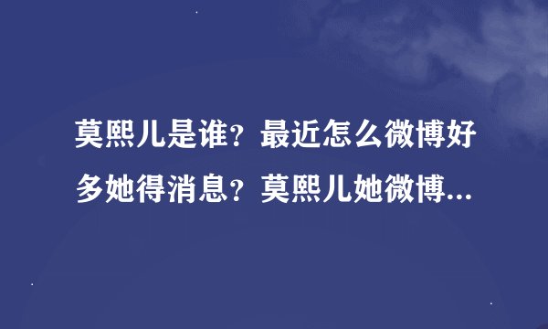 莫熙儿是谁？最近怎么微博好多她得消息？莫熙儿她微博地址是多少？