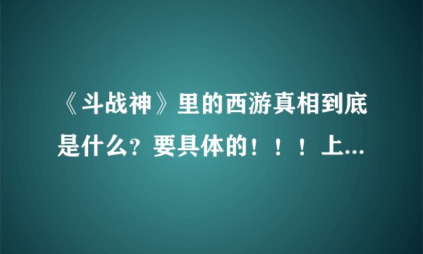 《斗战神》里的西游真相到底是什么?要具体的!!!上白话 别给我整官网原文