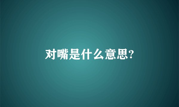 对嘴是什么意思?