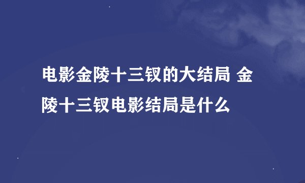 电影金陵十三钗的大结局 金陵十三钗电影结局是什么