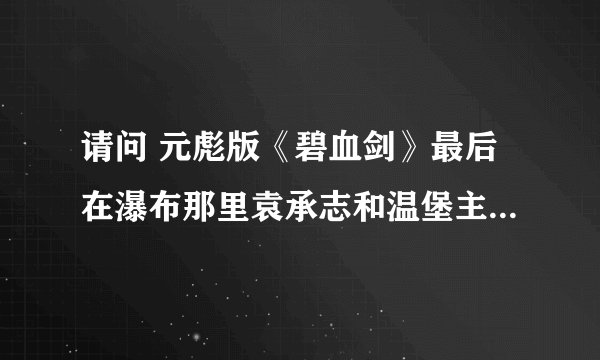 请问 元彪版《碧血剑》最后在瀑布那里袁承志和温堡主打斗时从河里出来一人帮袁承志打温堡主，他是谁啊？