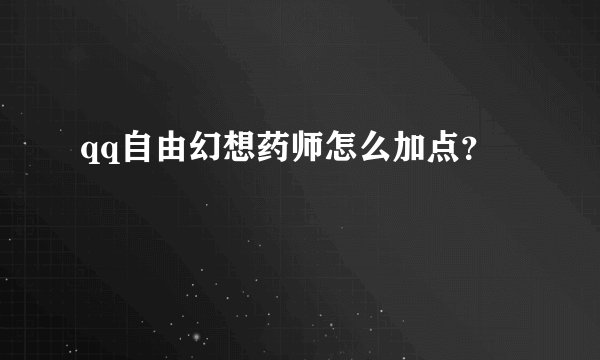 qq自由幻想药师怎么加点？
