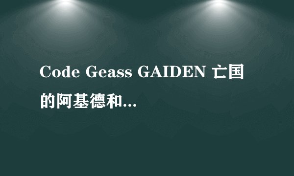 Code Geass GAIDEN 亡国的阿基德和鲁鲁修有什么关系