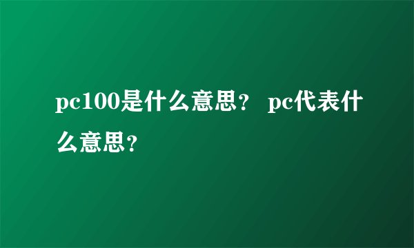 pc100是什么意思？ pc代表什么意思？