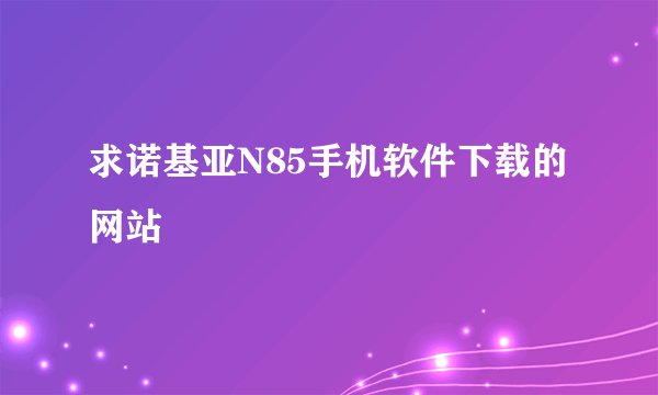 求诺基亚N85手机软件下载的网站