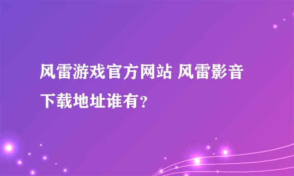 风雷游戏官方网站 风雷影音下载地址谁有？