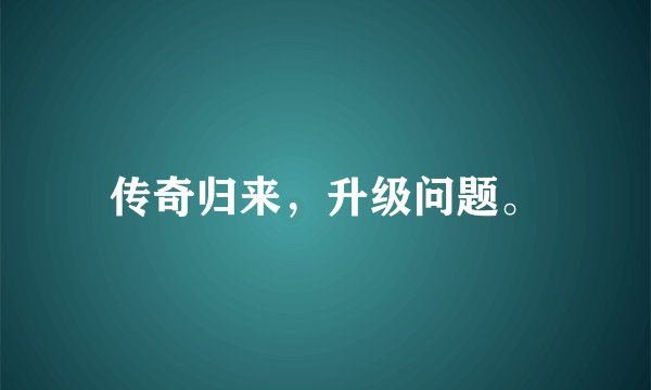 传奇归来，升级问题。