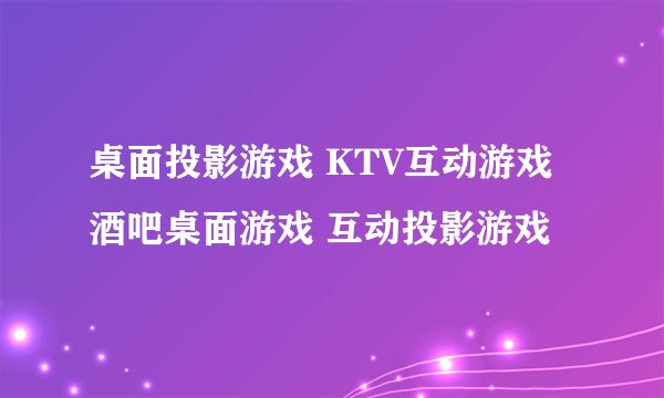 桌面投影游戏 KTV互动游戏 酒吧桌面游戏 互动投影游戏