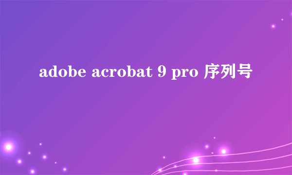 adobe acrobat 9 pro 序列号