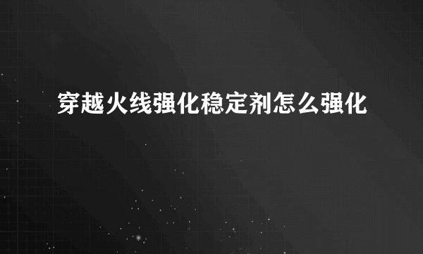 穿越火线强化稳定剂怎么强化