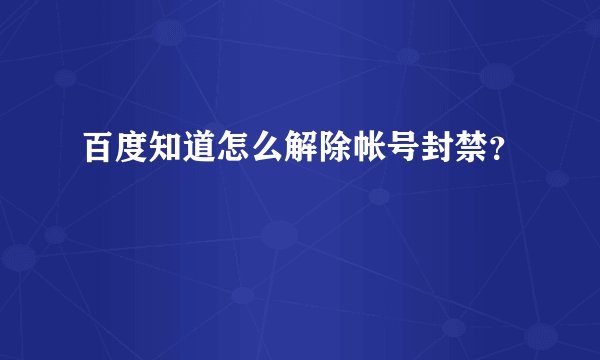 百度知道怎么解除帐号封禁？