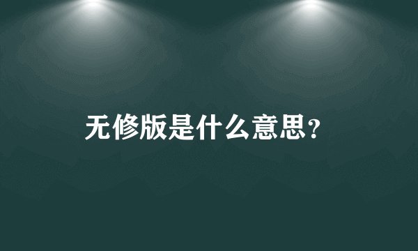 无修版是什么意思？