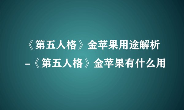 《第五人格》金苹果用途解析-《第五人格》金苹果有什么用