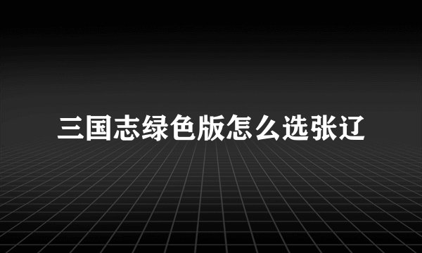 三国志绿色版怎么选张辽