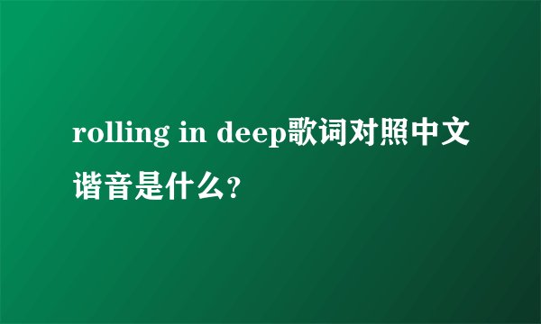 rolling in deep歌词对照中文谐音是什么？