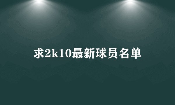 求2k10最新球员名单