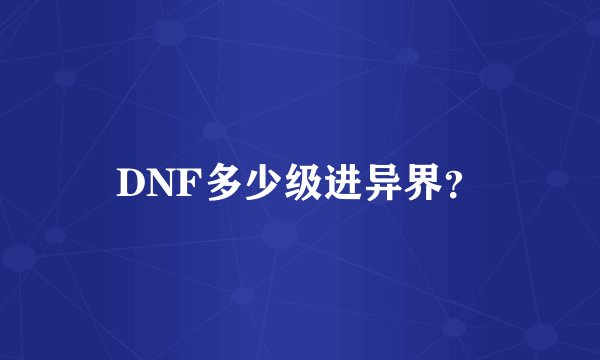 DNF多少级进异界？
