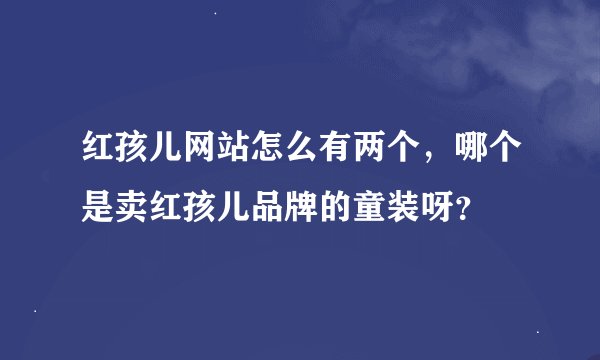 红孩儿网站怎么有两个，哪个是卖红孩儿品牌的童装呀？