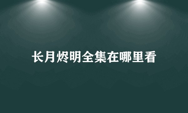 长月烬明全集在哪里看