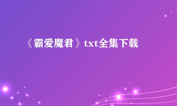 《霸爱魔君》txt全集下载