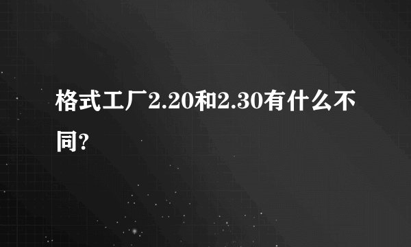 格式工厂2.20和2.30有什么不同?
