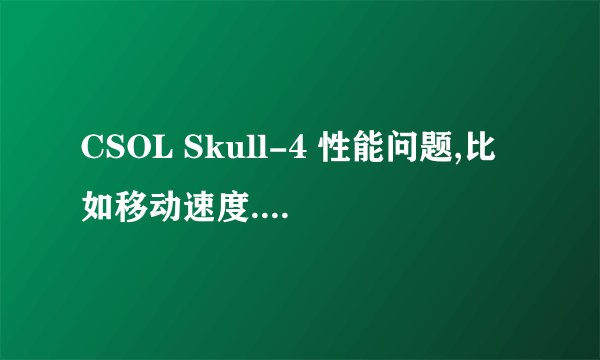 CSOL Skull-4 性能问题,比如移动速度.求科普!