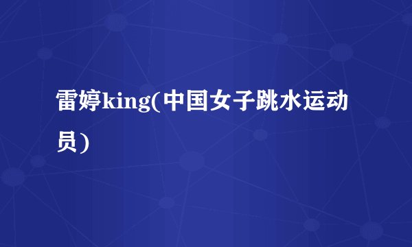 雷婷king(中国女子跳水运动员)