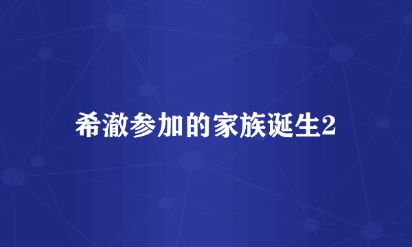 希澈参加的家族诞生2