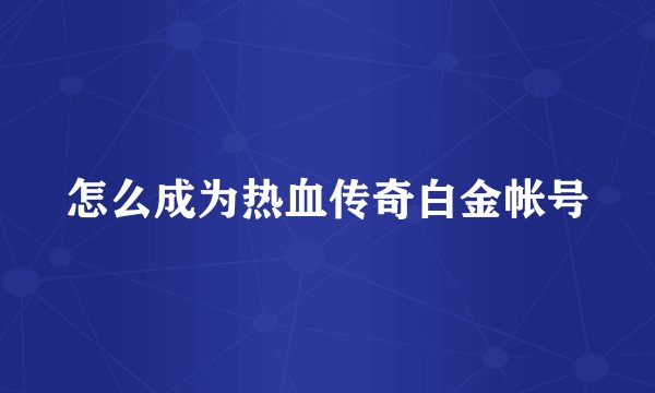 怎么成为热血传奇白金帐号
